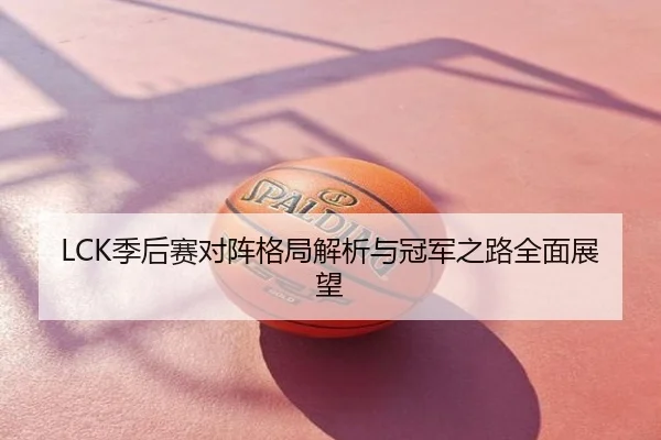 LCK季后赛对阵格局解析与冠军之路全面展望
