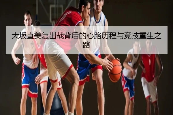 大坂直美复出战背后的心路历程与竞技重生之路