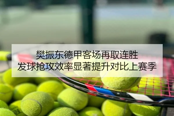 樊振东德甲客场再取连胜 发球抢攻效率显著提升对比上赛季